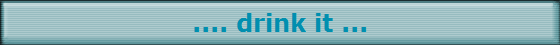 .... drink it ...